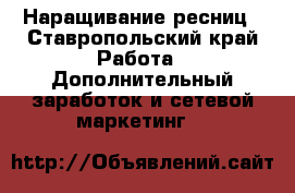 Наращивание ресниц - Ставропольский край Работа » Дополнительный заработок и сетевой маркетинг   